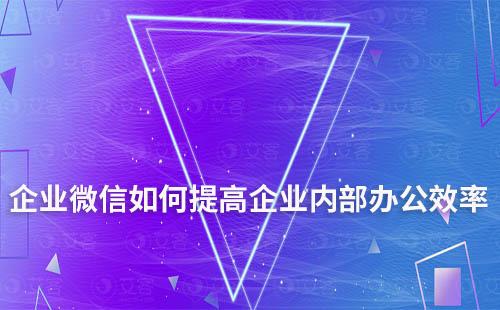 如何利用企業(yè)微信提高企業(yè)內(nèi)部辦公效率