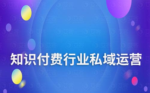 知識(shí)付費(fèi)行業(yè)如何做私域流量運(yùn)營