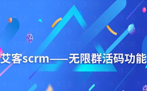 艾客scrm——無限群活碼功能用途解說