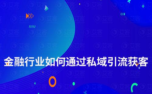 金融行業(yè)如何通過私域運(yùn)營進(jìn)行引流獲客