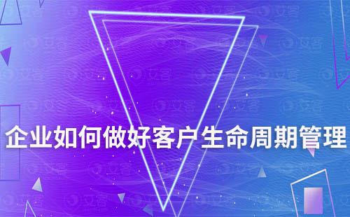 企業(yè)如何做好客戶生命周期管理