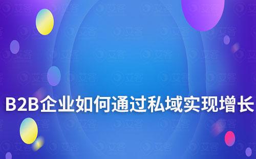 B2B企業(yè)如何通過私域?qū)崿F(xiàn)增長