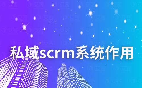 私域scrm系統(tǒng)有什么作用