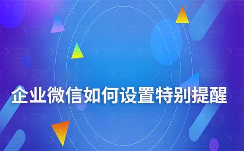 企業(yè)微信如何設(shè)置特別提醒