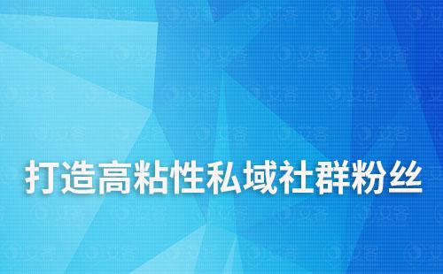 如何通過私域運(yùn)營打造高粘性社群粉絲