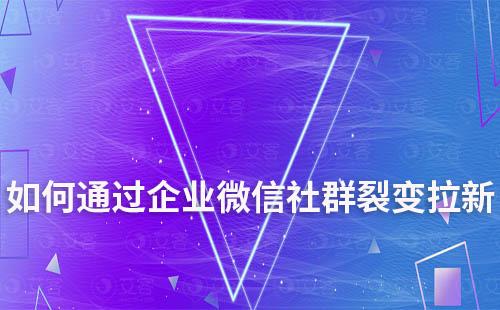 如何通過企業(yè)微信社群裂變拉新