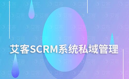 如何通過艾客SCRM系統(tǒng)管理私域流量