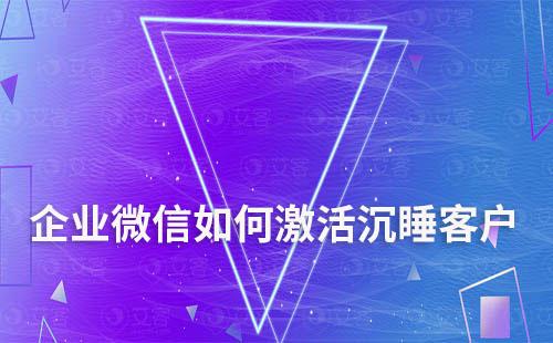 企業(yè)微信如何激活沉睡客戶