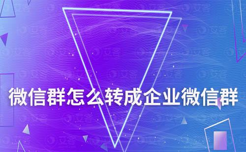 微信群怎么轉(zhuǎn)成企業(yè)微信群