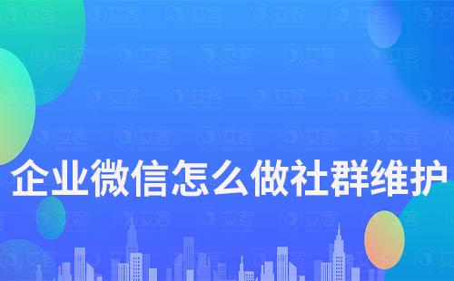 企業(yè)微信怎么做社群維護(hù)