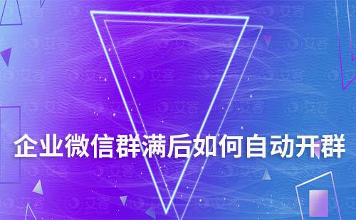 企業(yè)微信群滿后如何自動開群