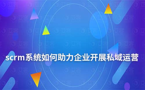 scrm系統(tǒng)如何助力企業(yè)開展私域運營