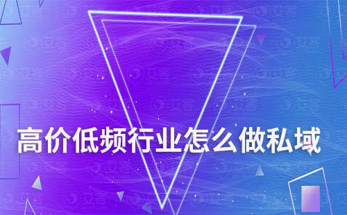 高價低頻行業(yè)怎么做私域