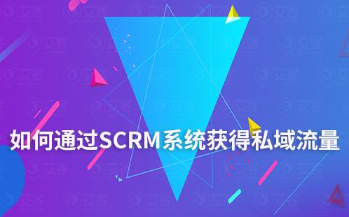 企業(yè)如何通過SCRM系統(tǒng)獲得高質(zhì)量私域流量