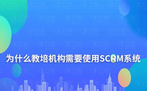 為什么教培機構(gòu)需要使用SCRM系統(tǒng)