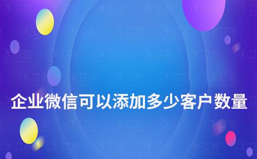 企業(yè)微信可以添加多少客戶數(shù)量