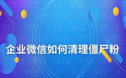 企業(yè)微信如何清理僵尸粉