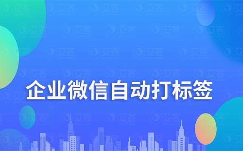 企業(yè)微信如何自動給客戶打標簽