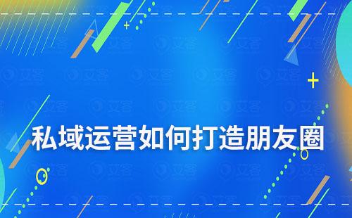 私域流量運營中該如何打造朋友圈