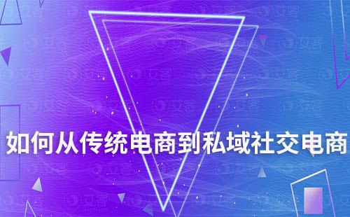 如何從傳統(tǒng)電商到私域社交電商