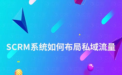 企業(yè)如何通過SCRM系統(tǒng)布局私域流量