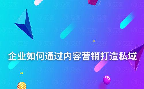 企業(yè)如何通過內(nèi)容營銷打造私域流量