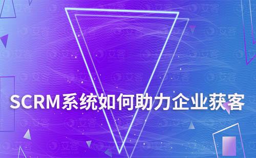 SCRM系統如何助力企業(yè)獲客和運營維護