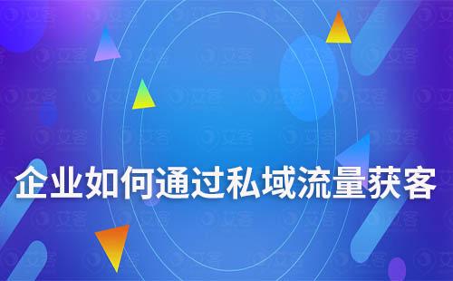 企業(yè)如何通過私域流量實(shí)現(xiàn)高效獲客