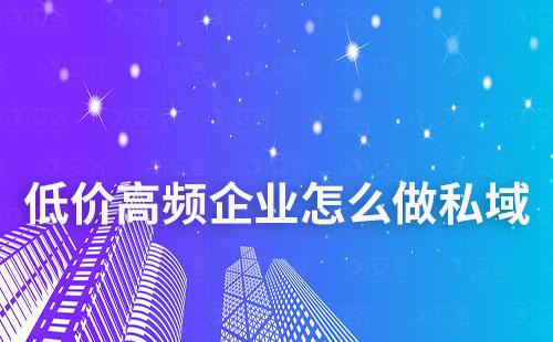 低客單價高消費頻率企業(yè)怎么做私域