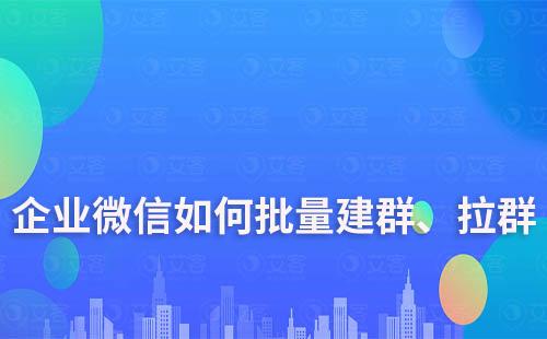 企業(yè)微信如何批量建群、拉群