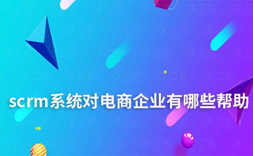 scrm系統(tǒng)對電商企業(yè)有哪些幫助