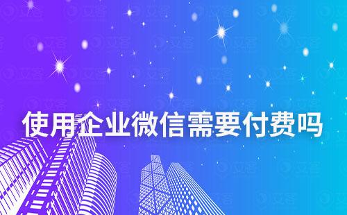 使用企業(yè)微信需要付費嗎