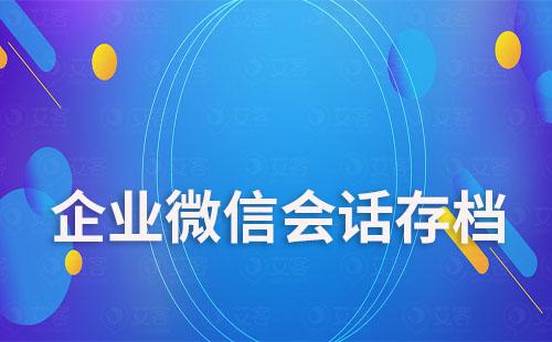 企業(yè)微信會話存檔有什么作用