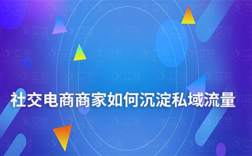 社交電商商家如何沉淀私域流量