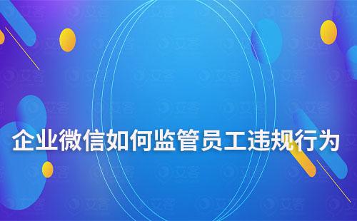 企業(yè)微信如何監(jiān)管員工違規(guī)行為