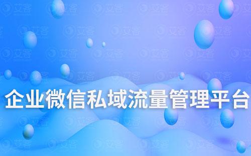 企業(yè)微信私域流量管理平臺(tái)哪家好用