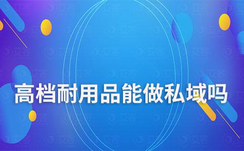 高檔耐用品能做私域嗎