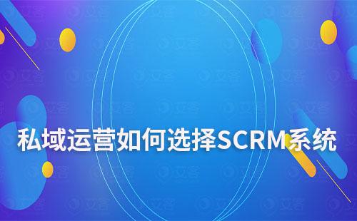 私域運營如何選擇自己合適的SCRM系統(tǒng)