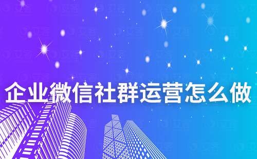 企業(yè)微信社群運營怎么做