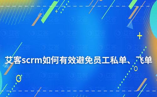 艾客scrm如何一站式管理客戶，有效避免員工私單、飛單