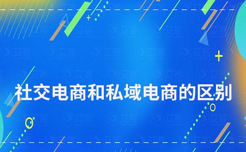 社交電商和私域電商有什么區(qū)別