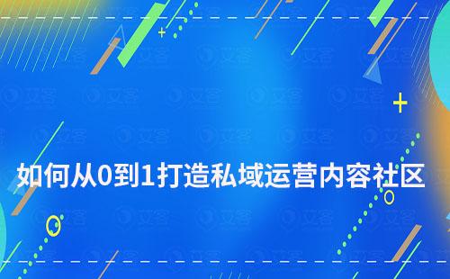 如何從0到1打造私域運營內(nèi)容社區(qū)