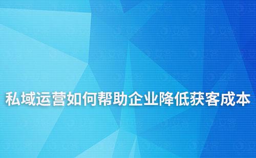 私域運(yùn)營(yíng)如何幫助企業(yè)降低獲客成本