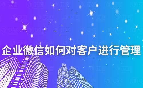 企業(yè)微信如何對(duì)客戶(hù)進(jìn)行管理