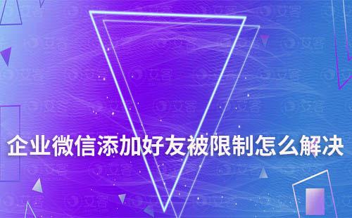 企業(yè)微信添加好友被限制怎么解決