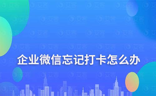 企業(yè)微信忘記打卡怎么辦