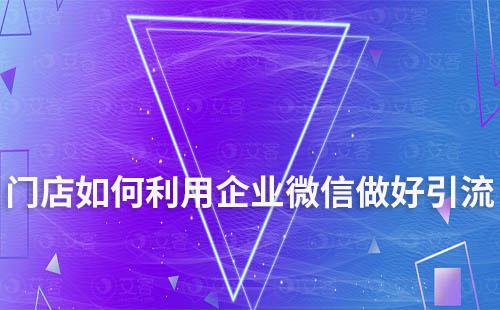 門店如何利用企業(yè)微信做好引流