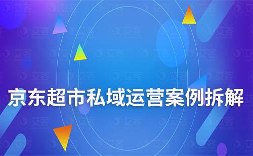 私域電商：京東超市私域運(yùn)營案例拆解