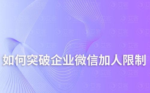 如何突破企業(yè)微信加人限制