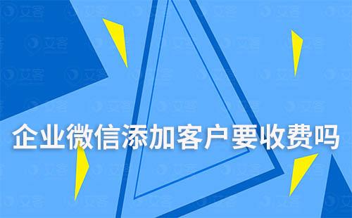 企業(yè)微信添加客戶要收費(fèi)嗎